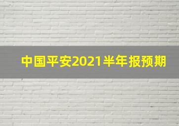 中国平安2021半年报预期