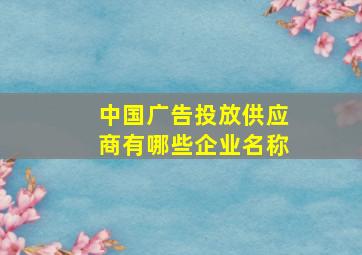 中国广告投放供应商有哪些企业名称