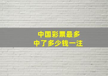 中国彩票最多中了多少钱一注