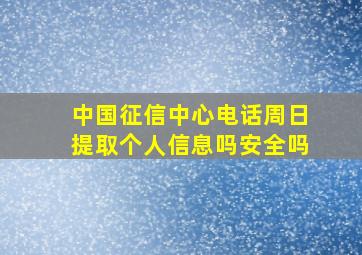 中国征信中心电话周日提取个人信息吗安全吗