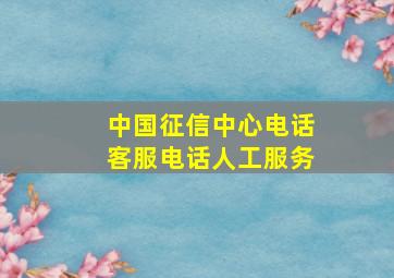 中国征信中心电话客服电话人工服务