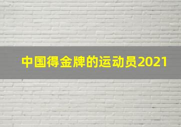 中国得金牌的运动员2021