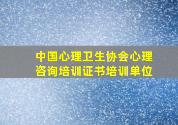 中国心理卫生协会心理咨询培训证书培训单位