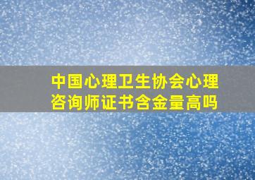 中国心理卫生协会心理咨询师证书含金量高吗