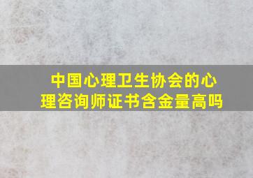 中国心理卫生协会的心理咨询师证书含金量高吗