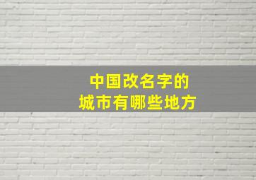 中国改名字的城市有哪些地方