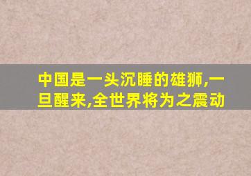 中国是一头沉睡的雄狮,一旦醒来,全世界将为之震动