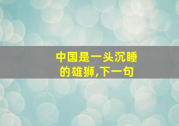 中国是一头沉睡的雄狮,下一句