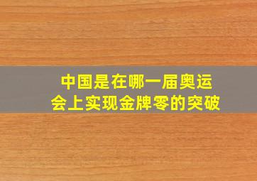 中国是在哪一届奥运会上实现金牌零的突破