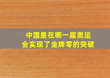 中国是在哪一届奥运会实现了金牌零的突破