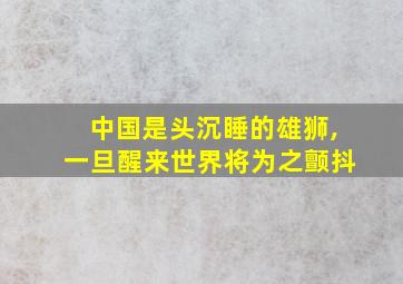 中国是头沉睡的雄狮,一旦醒来世界将为之颤抖