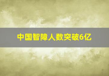 中国智障人数突破6亿