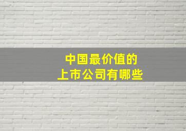 中国最价值的上市公司有哪些