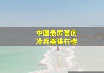 中国最厉害的冷兵器排行榜