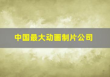 中国最大动画制片公司