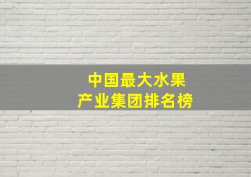 中国最大水果产业集团排名榜