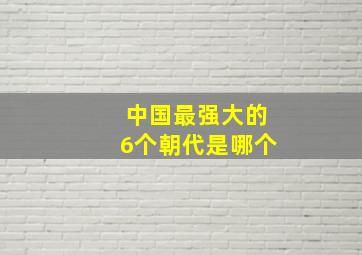 中国最强大的6个朝代是哪个