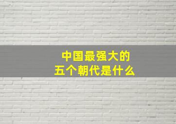 中国最强大的五个朝代是什么