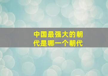 中国最强大的朝代是哪一个朝代