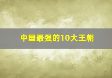 中国最强的10大王朝