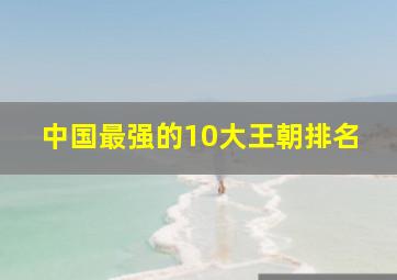 中国最强的10大王朝排名