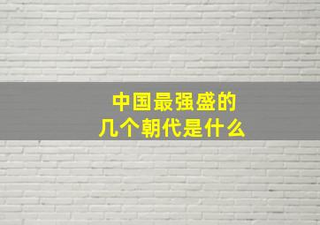 中国最强盛的几个朝代是什么