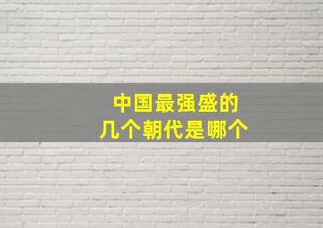 中国最强盛的几个朝代是哪个