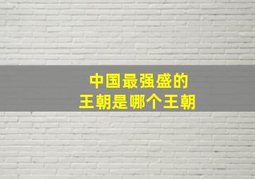 中国最强盛的王朝是哪个王朝