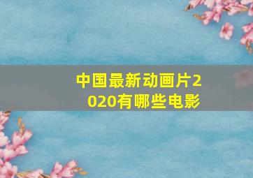 中国最新动画片2020有哪些电影