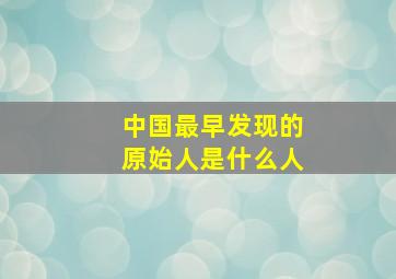 中国最早发现的原始人是什么人