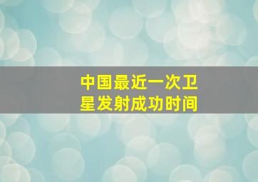 中国最近一次卫星发射成功时间