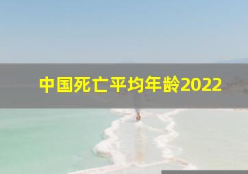 中国死亡平均年龄2022