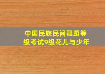 中国民族民间舞蹈等级考试9级花儿与少年