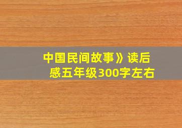 中国民间故事》读后感五年级300字左右