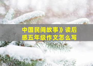 中国民间故事》读后感五年级作文怎么写