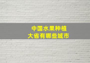 中国水果种植大省有哪些城市