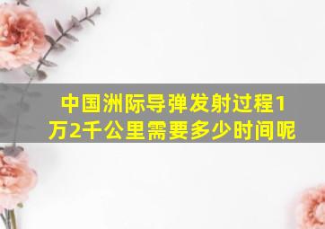 中国洲际导弹发射过程1万2千公里需要多少时间呢