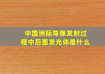 中国洲际导弹发射过程中后面发光体是什么