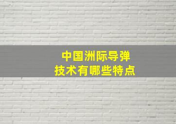 中国洲际导弹技术有哪些特点