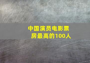 中国演员电影票房最高的100人