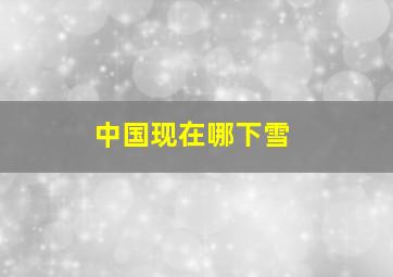 中国现在哪下雪