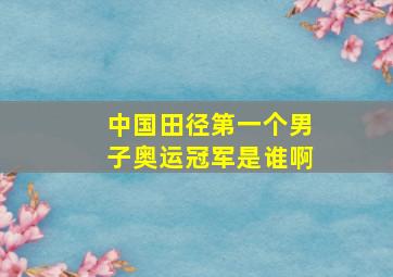 中国田径第一个男子奥运冠军是谁啊