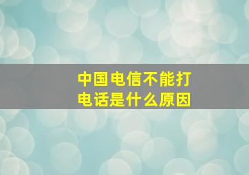 中国电信不能打电话是什么原因