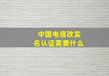 中国电信改实名认证需要什么