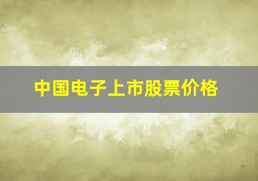 中国电子上市股票价格