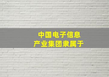 中国电子信息产业集团隶属于