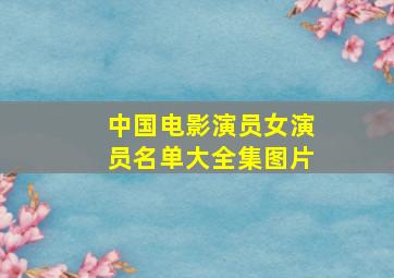 中国电影演员女演员名单大全集图片