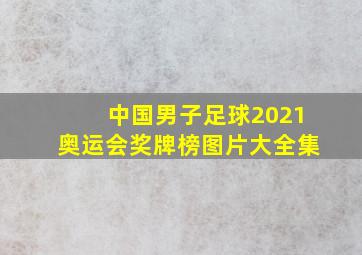 中国男子足球2021奥运会奖牌榜图片大全集