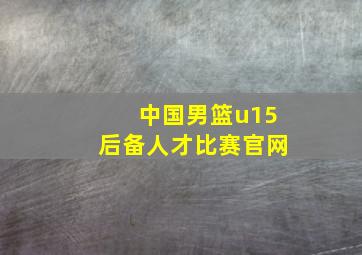 中国男篮u15后备人才比赛官网