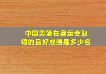 中国男篮在奥运会取得的最好成绩是多少名